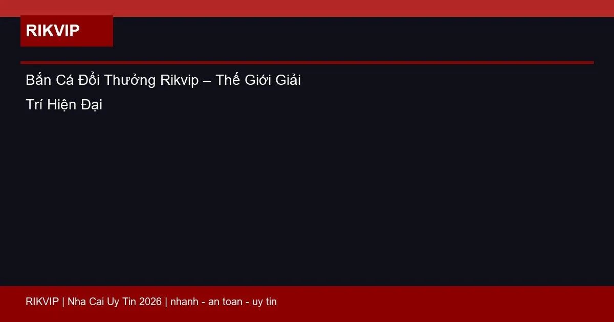 Bắn Cá Đổi Thưởng Rikvip – Thế Giới Giải Trí Hiện Đại 1 ban ca doi thuong rikvip featured