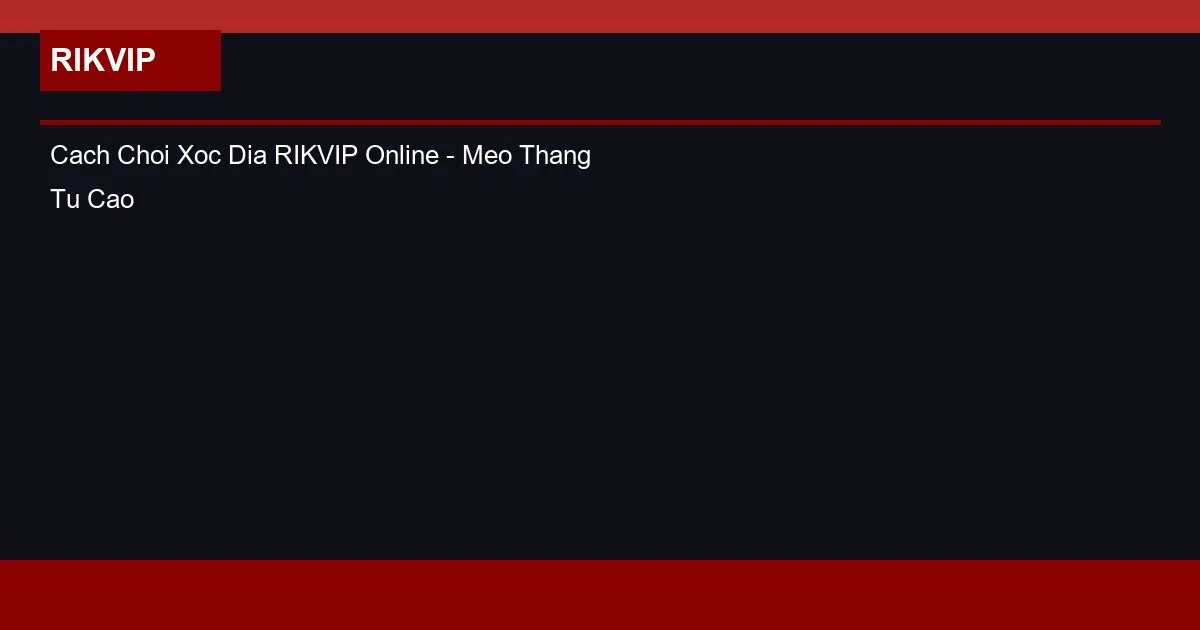Cách Chơi Xóc Đĩa RIKVIP Online – Mẹo Thắng Từ Cao Thủ 2 Cach Choi Xoc Dia RIKVIP Online - Meo Thang Tu Cao Thu