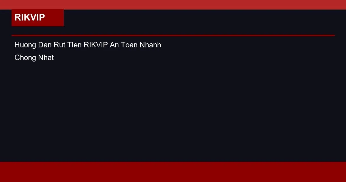 Hướng Dẫn Rút Tiền RIKVIP An Toàn Nhanh Chóng Nhất 2026 2 Huong Dan Rut Tien RIKVIP An Toan Nhanh Chong Nhat 2026