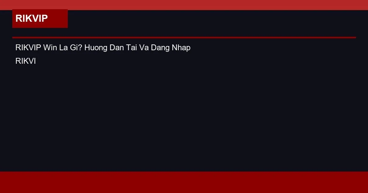 RIKVIP Win Là Gì? Hướng Dẫn Tải Và Đăng Nhập RIKVIP Win 2 RIKVIP Win La Gi? Huong Dan Tai Va Dang Nhap RIKVIP Win