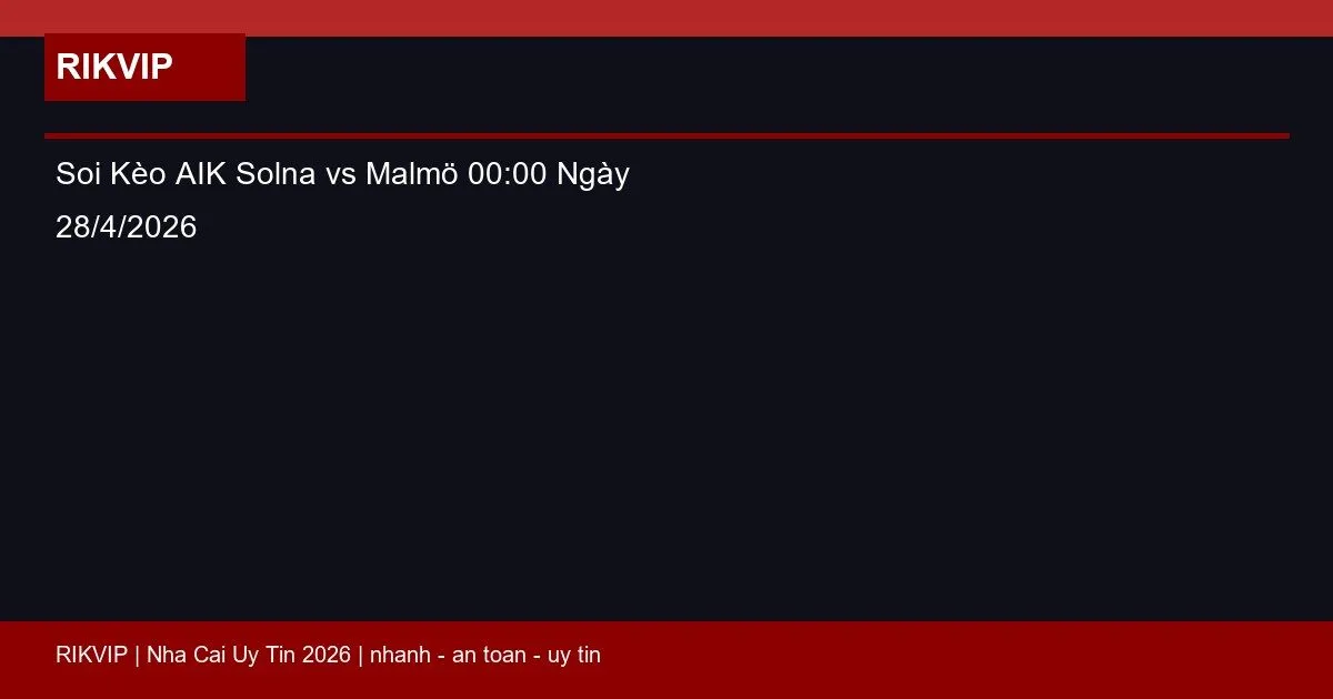 Soi Kèo AIK Solna vs Malmö 00:00 Ngày 28/4/2026 5 soi keo aik solna vs malmo gio00h00 ngay 28 4 featured 1